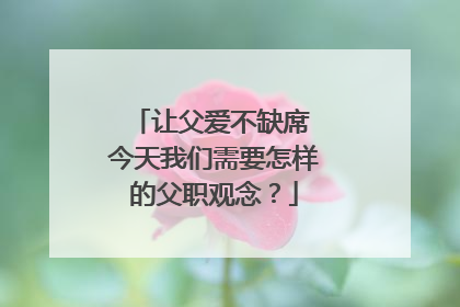 让父爱不缺席 今天我们需要怎样的父职观念？