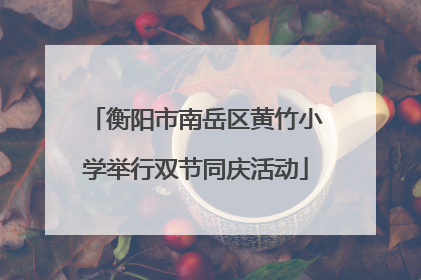 衡阳市南岳区黄竹小学举行双节同庆活动