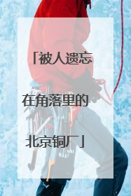 被人遗忘在角落里的北京铜厂