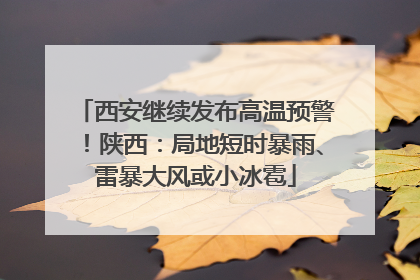 西安继续发布高温预警！陕西：局地短时暴雨、雷暴大风或小冰雹