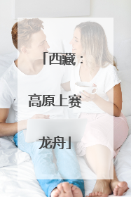 西藏：高原上赛龙舟