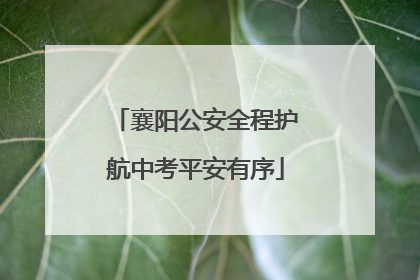 襄阳公安全程护航中考平安有序