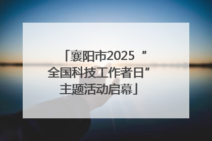 襄阳市2025“全国科技工作者日”主题活动启幕