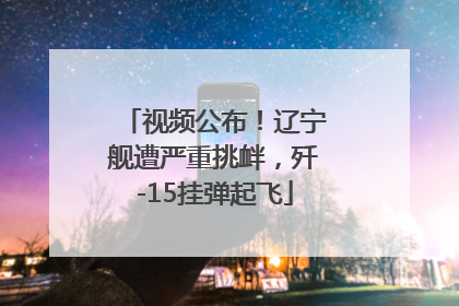 视频公布！辽宁舰遭严重挑衅，歼-15挂弹起飞