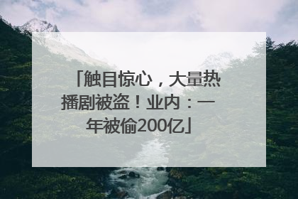 触目惊心，大量热播剧被盗！业内：一年被偷200亿