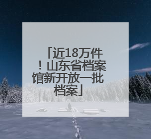 近18万件！山东省档案馆新开放一批档案
