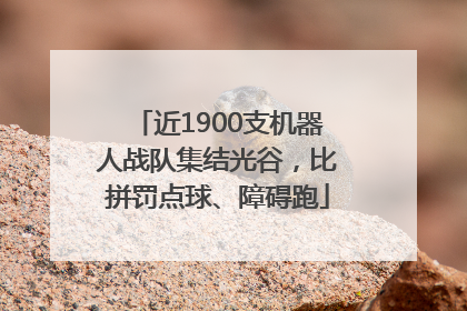 近1900支机器人战队集结光谷，比拼罚点球、障碍跑