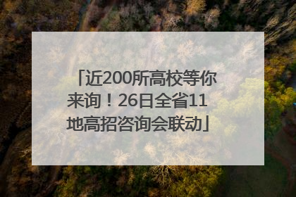 近200所高校等你来询！26日全省11地高招咨询会联动