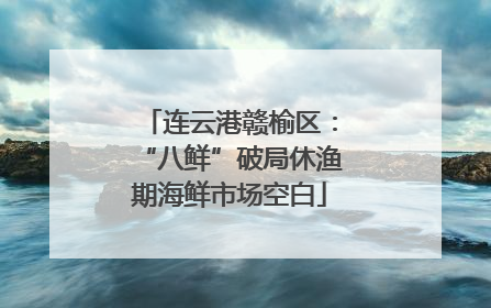 连云港赣榆区：“八鲜”破局休渔期海鲜市场空白