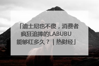 迪士尼也不傻，消费者疯狂追捧的LABUBU能够红多久？｜热财经