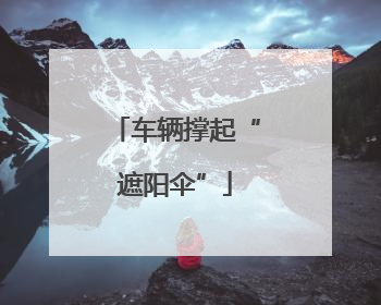 车辆撑起“遮阳伞”
