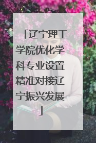 辽宁理工学院优化学科专业设置精准对接辽宁振兴发展