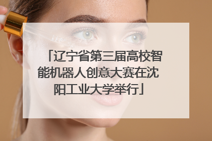 辽宁省第三届高校智能机器人创意大赛在沈阳工业大学举行