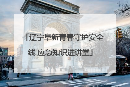 辽宁阜新青春守护安全线 应急知识进讲堂