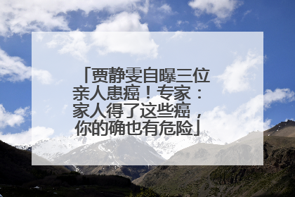 贾静雯自曝三位亲人患癌！专家：家人得了这些癌，你的确也有危险