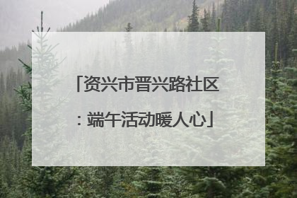 资兴市晋兴路社区：端午活动暖人心