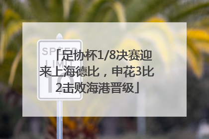 足协杯1/8决赛迎来上海德比，申花3比2击败海港晋级