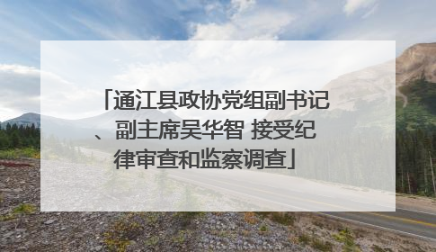 通江县政协党组副书记、副主席吴华智 接受纪律审查和监察调查