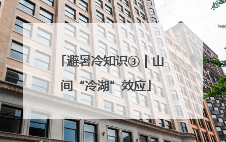 避暑冷知识③｜山间“冷湖”效应