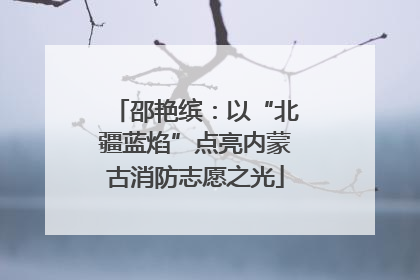 邵艳缤：以“北疆蓝焰”点亮内蒙古消防志愿之光