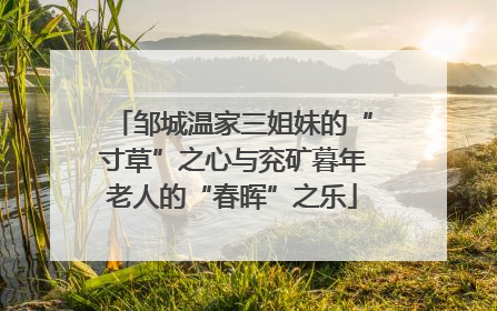 邹城温家三姐妹的“寸草”之心与兖矿暮年老人的“春晖”之乐