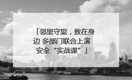邻里守望，救在身边 多部门联合上演安全“实战课”