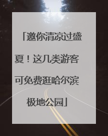 邀你清凉过盛夏！这几类游客可免费逛哈尔滨极地公园