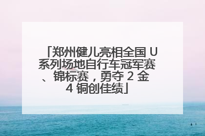 郑州健儿亮相全国 U 系列场地自行车冠军赛、锦标赛，勇夺 2 金 4 铜创佳绩