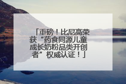 重磅！比尼高荣获“药食同源儿童成长奶粉品类开创者”权威认证！