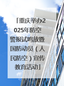 重庆举办2025年防空警报试鸣放暨国防动员（人民防空）宣传教育活动