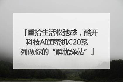 重拾生活松弛感，酷开科技AI闺蜜机C20系列做你的“解忧驿站”