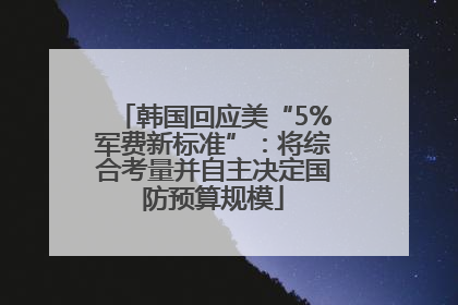 韩国回应美“5%军费新标准”：将综合考量并自主决定国防预算规模
