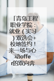 青岛工程职业学院：就业（实习）双选会+校地签约！来一场与心动offer的双向奔赴！