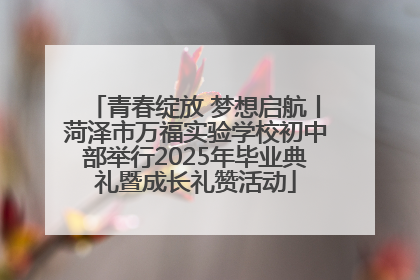青春绽放 梦想启航丨菏泽市万福实验学校初中部举行2025年毕业典礼暨成长礼赞活动