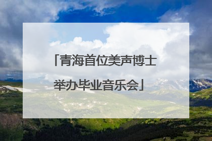 青海首位美声博士举办毕业音乐会