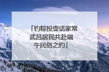 钓粽投壶话家常 武昌居民共赴端午民俗之约
