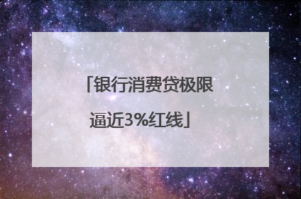 银行消费贷极限逼近3%红线