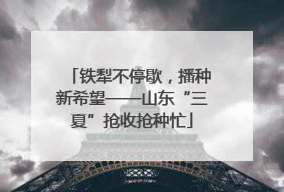 铁犁不停歇，播种新希望——山东“三夏”抢收抢种忙