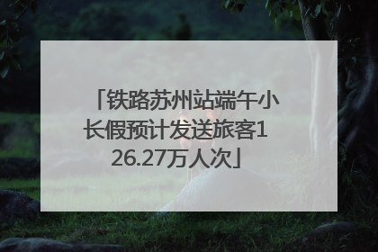 铁路苏州站端午小长假预计发送旅客126.27万人次