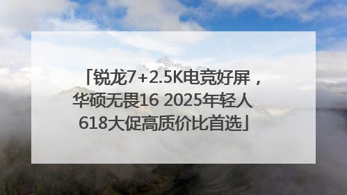 锐龙7+2.5K电竞好屏,华硕无畏16 2025年轻人618大促高质价比首选
