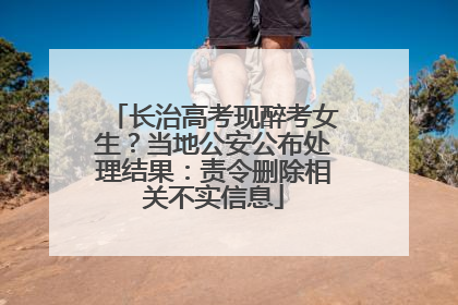 长治高考现醉考女生？当地公安公布处理结果：责令删除相关不实信息