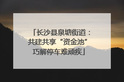 长沙县泉塘街道：共建共享“资金池” 巧解停车难顽疾