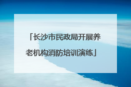 长沙市民政局开展养老机构消防培训演练