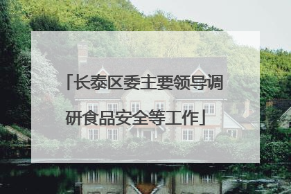 长泰区委主要领导调研食品安全等工作