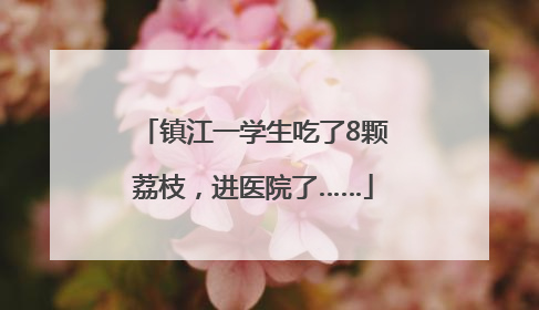镇江一学生吃了8颗荔枝，进医院了……
