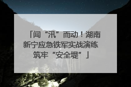 闻“汛”而动！湖南新宁应急铁军实战演练筑牢“安全堤”