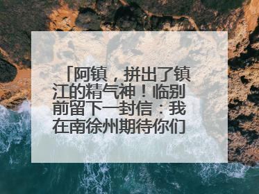 阿镇，拼出了镇江的精气神！临别前留下一封信：我在南徐州期待你们的到来