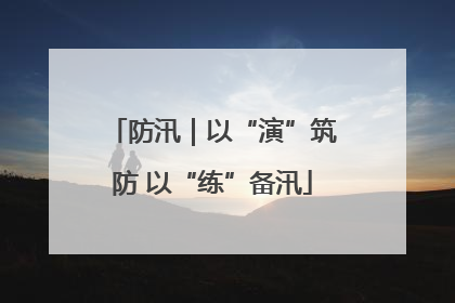 防汛｜以“演”筑防 以“练”备汛