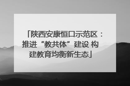 陕西安康恒口示范区：推进“教共体”建设 构建教育均衡新生态