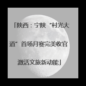 陕西：宁陕“村光大道”首场月赛完美收官 激活文旅新动能
